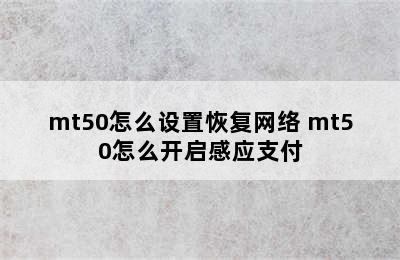 mt50怎么设置恢复网络 mt50怎么开启感应支付